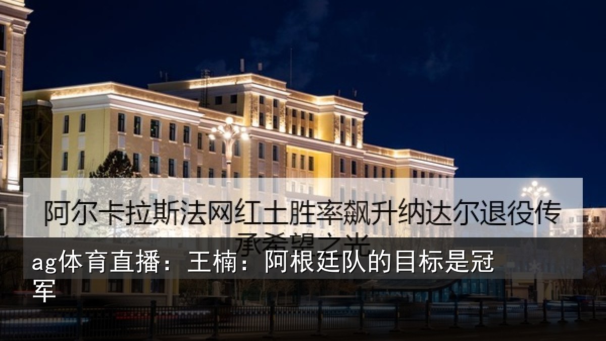 ag体育直播：王楠：阿根相关情况