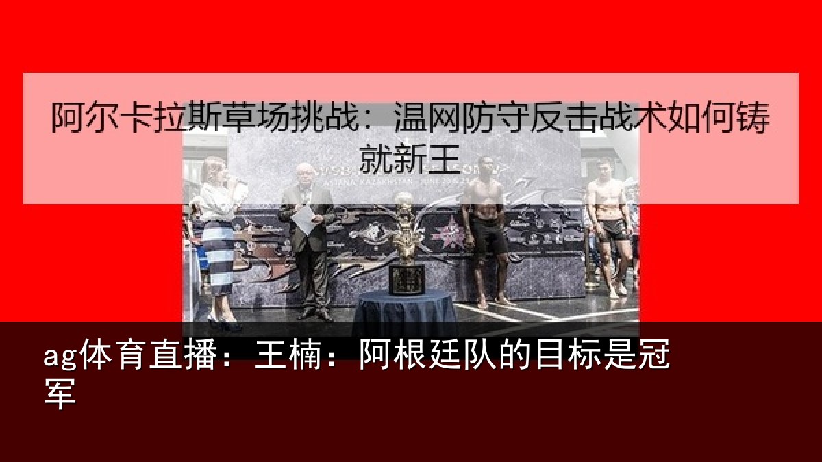 ag体育直播：王楠：阿根廷队的目标是冠军