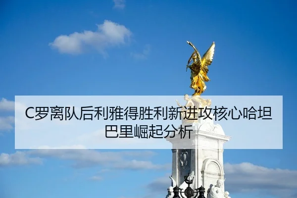 C罗离队后利雅得胜利新进攻核心哈坦巴里崛起分析
