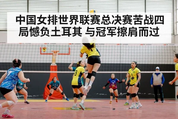 中国女排世界联赛总决赛苦战四局憾负土耳其 与冠军擦肩而过