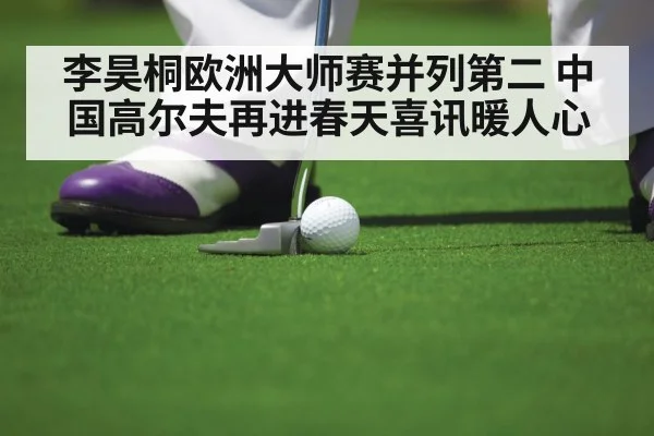 李昊桐欧洲大师赛并列第二 中国高尔夫再进春天喜讯暖人心