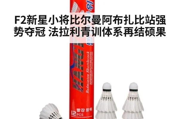 F2新星小将比尔曼阿布扎比站强势夺冠 法拉利青训体系再结硕果