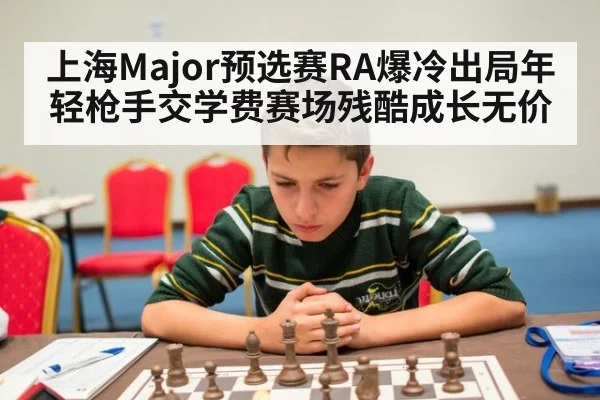 上海Major预选赛RA爆冷出局年轻枪手交学费赛场残酷成长无价