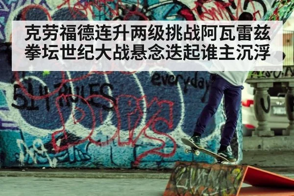克劳福德连升两级挑战阿瓦雷兹 拳坛世纪大战悬念迭起谁主沉浮